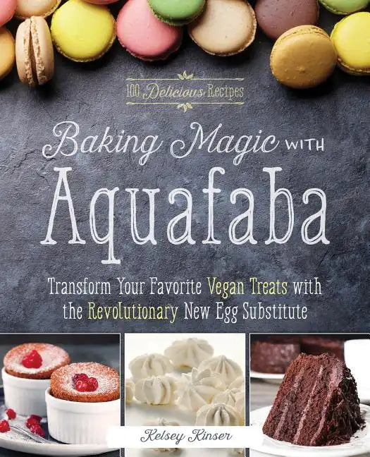 Baking Magic with Aquafaba: Transform Your Favorite Vegan Treats with the Revolutionary New Egg Substitute - Paperback