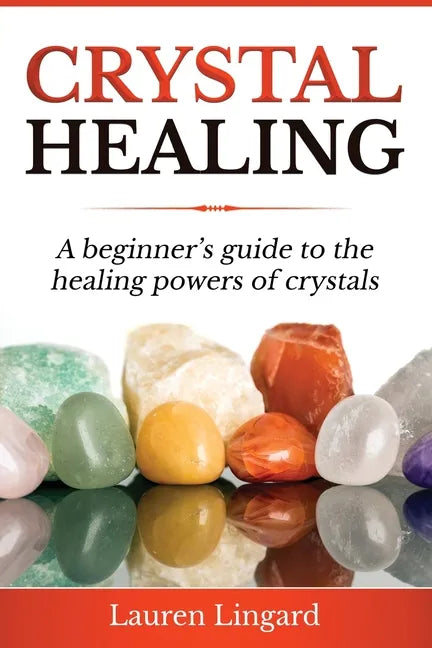 Crystal Healing: A Beginner's Guide to the Healing Powers of Crystals - Paperback