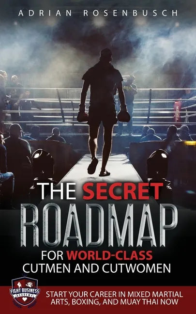 The Secret Roadmap for World-Class Cutmen and Cutwomen: Start Your Career in Mixed Martial Arts, Boxing, And Muay Thai Now! - Paperback