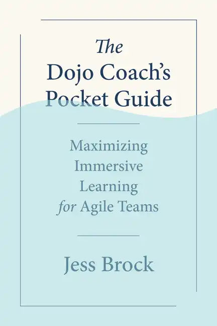 The Dojo Coach's Pocket Guide: Maximizing Immersive Learning for Agile Teams - Paperback