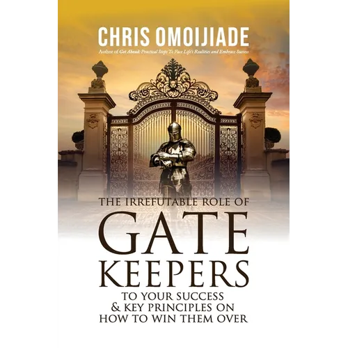 The Irrefutable Role of Gatekeepers to your Success and Key Principles on how to Win them Over - Paperback