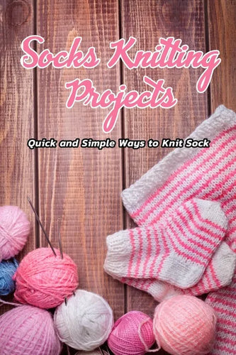 Socks Knitting Projects: Quick and Simple Ways to Knit Sock: Knitting Adorable Socks - Paperback