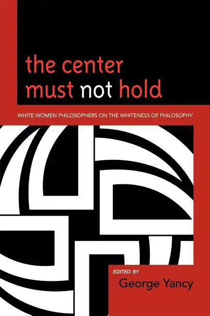 The Center Must Not Hold: White Women Philosophers on the Whiteness of Philosophy - Paperback