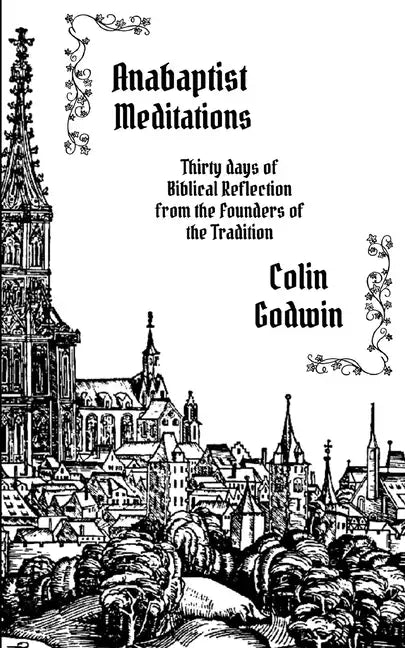 Anabaptist Meditations: Thirty days of Biblical Reflection from the Founders of the Tradition - Paperback