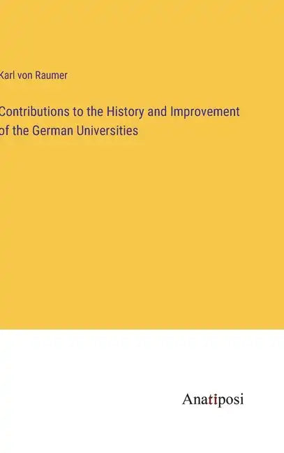 Contributions to the History and Improvement of the German Universities - Hardcover