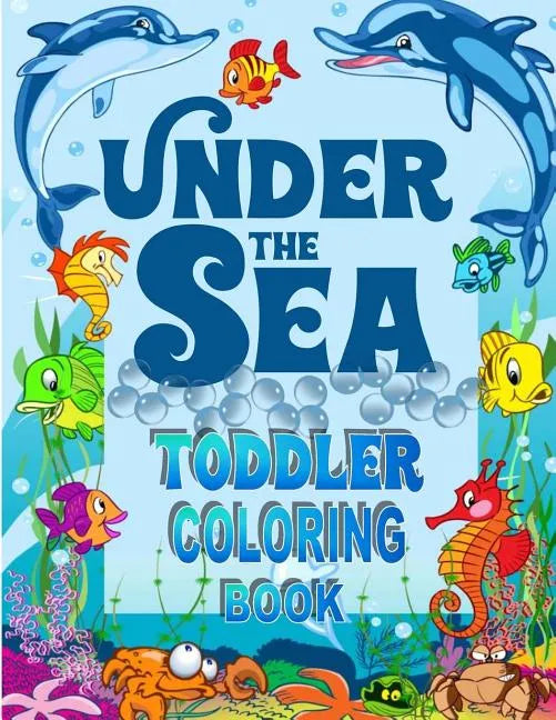Under The Sea Toddler Coloring Book: Ocean Coloring Book for Toddlers & Preschoolers with Cute Sea Creatures - Paperback