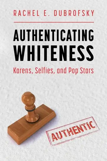 Authenticating Whiteness: Karens, Selfies, and Pop Stars - Hardcover