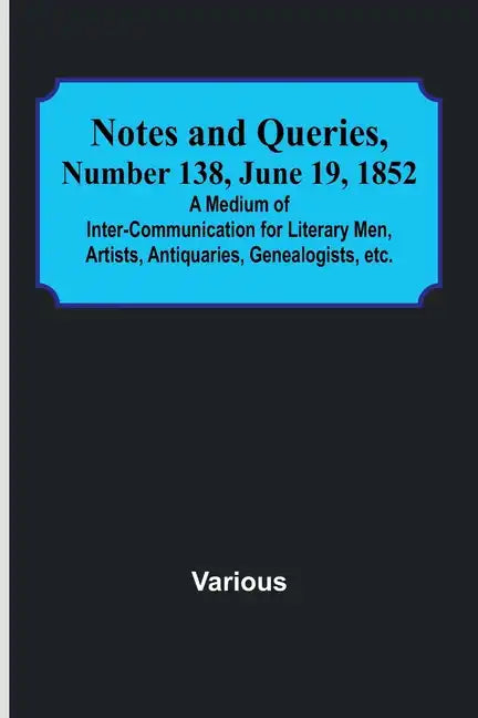 Notes and Queries, Number 138, June 19, 1852; A Medium of Inter-communication for Literary Men, Artists, Antiquaries, Genealogists, etc. - Paperback