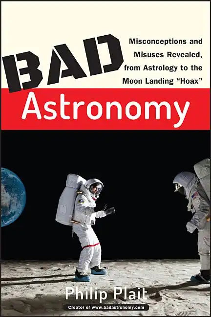Bad Astronomy: Misconceptions and Misuses Revealed, from Astrology to the Moon Landing Hoax - Paperback