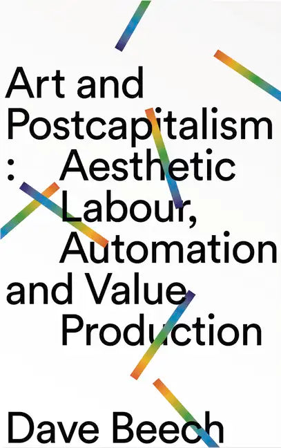 Art and Postcapitalism: Aesthetic Labour, Automation and Value Production - Paperback