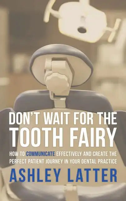 Don't Wait for the Tooth Fairy: How to Communicate Effectively and Create the Perfect Patient Journey in Your Dental Practice - Paperback