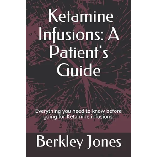 Ketamine Infusions: A Patient's Guide: Everything you need to know before going for Ketamine infusions. - Paperback