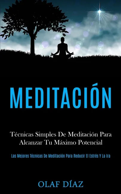 Meditación: Técnicas Simples De Meditación Para Alcanzar Tu Máximo Potencial (Las Mejores Técnicas De Meditación Para Reducir El Estrés Y La Ira) - Paperback