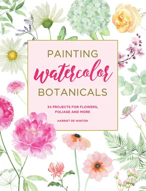 Painting Watercolor Botanicals: 34 Projects for Flowers, Foliage and More - Paperback