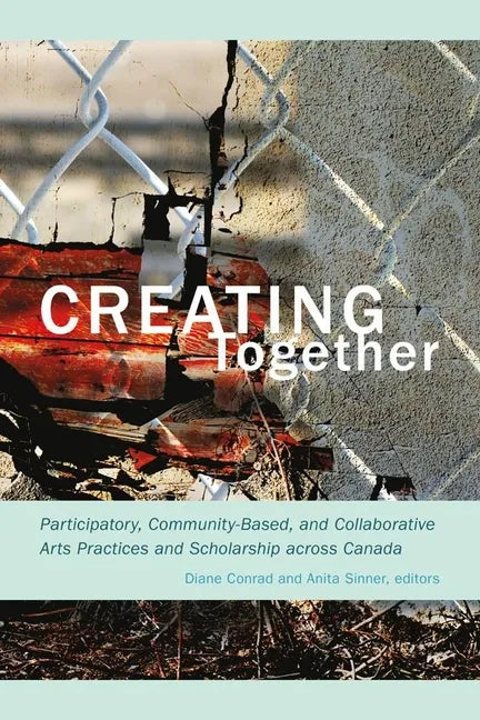 Creating Together: Participatory, Community-Based, and Collaborative Arts Practices and Scholarship Across Canada - Paperback