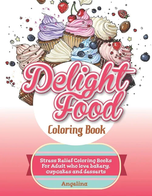 Delight Food Coloring Book: Stress Relief Coloring Books For Adult who love bakery, cupcakes and desserts - Paperback