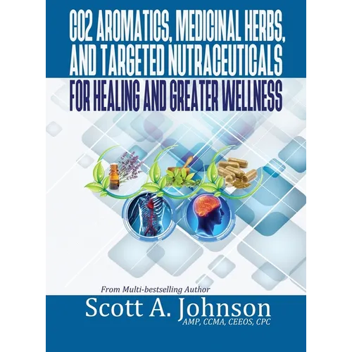 CO2 Aromatics, Medicinal Herbs, and Targeted Nutraceuticals for Healing and Greater Wellness - Hardcover