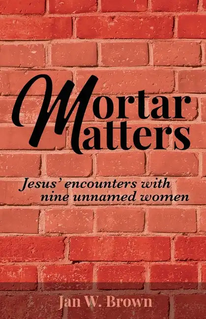 Mortar Matters: Jesus' encounters with nine unnamed women - Paperback