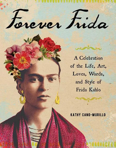 Forever Frida: A Celebration of the Life, Art, Loves, Words, and Style of Frida Kahlo - Hardcover