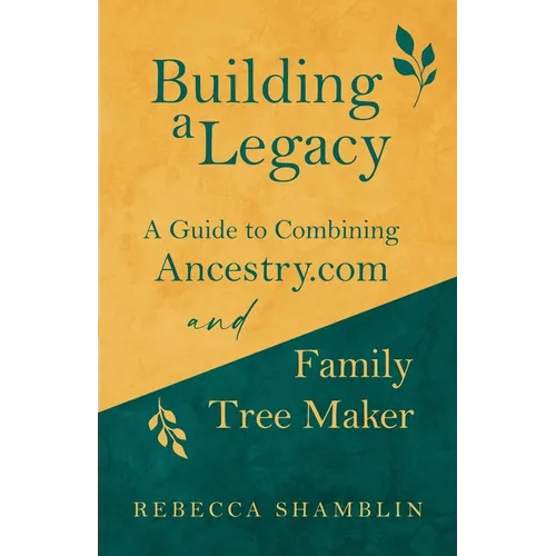 Building a Legacy: A Guide to Combining Ancestry.com and Family Tree Maker - Paperback