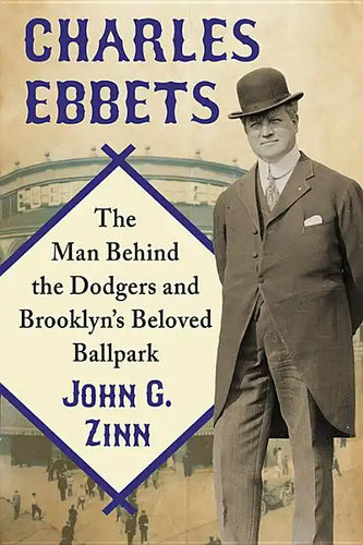 Charles Ebbets: The Man Behind the Dodgers and Brooklyn's Beloved Ballpark - Paperback