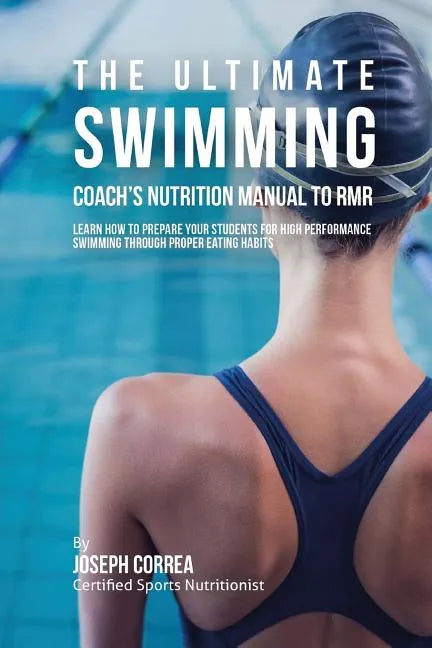 The Ultimate Swimming Coach's Nutrition Manual To RMR: Learn How To Prepare Your Students For High Performance Swimming Through Proper Eating Habits - Paperback