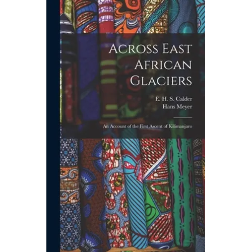 Across East African Glaciers; an Account of the First Ascent of Kilimanjaro - Hardcover