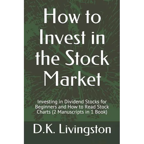 How to Invest in the Stock Market: Investing in Dividend Stocks for Beginners and How to Read Stock Charts (2 Manuscripts in 1 Book) - Paperback