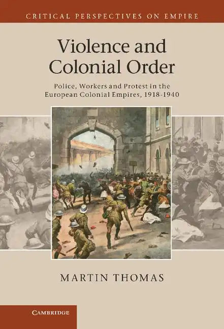 Violence and Colonial Order: Police, Workers and Protest in the European Colonial Empires, 1918 1940 - Hardcover