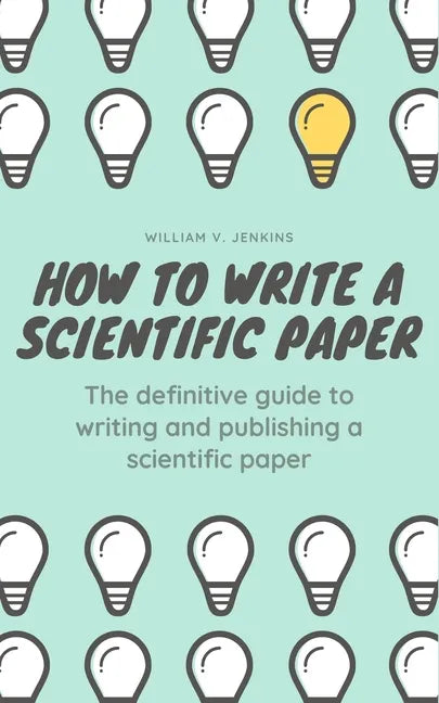 How to Write a Scientific Paper: The definitive guide to Writing and Publishing a Scientific Paper - Paperback