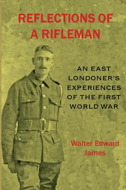 Reflections of a Rifleman: an East Londoner's experiences of the First World War: an East Londoner's experiences of the First World War - Paperback