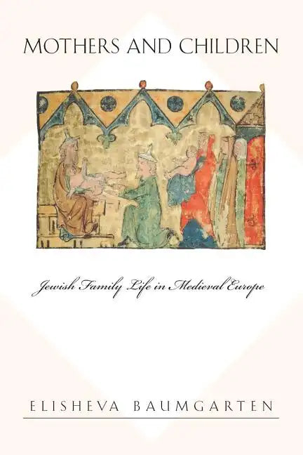 Mothers and Children: Jewish Family Life in Medieval Europe - Paperback