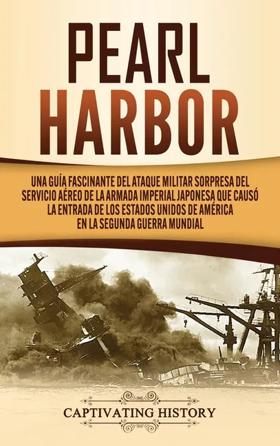 Pearl Harbor: Una Guía Fascinante del Ataque Militar Sorpresa del Servicio Aéreo de la Armada Imperial Japonesa que Causó la Entrada - Hardcover