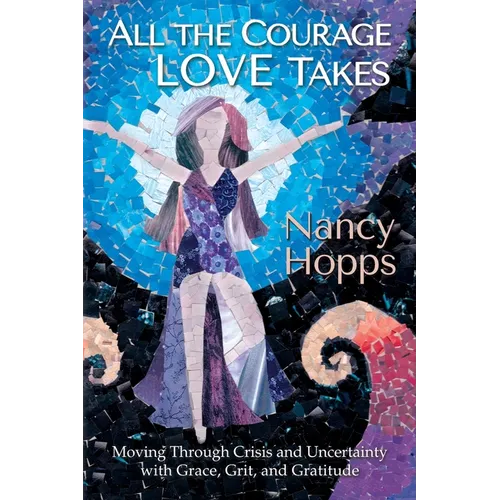 All the Courage Love Takes: Moving through Crisis and Uncertainty with Grace, Grit, and Gratitude - Paperback