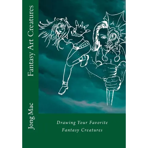 Fantasy Art Creatures: Drawing Your Favorite Fantasy Creatures - Paperback
