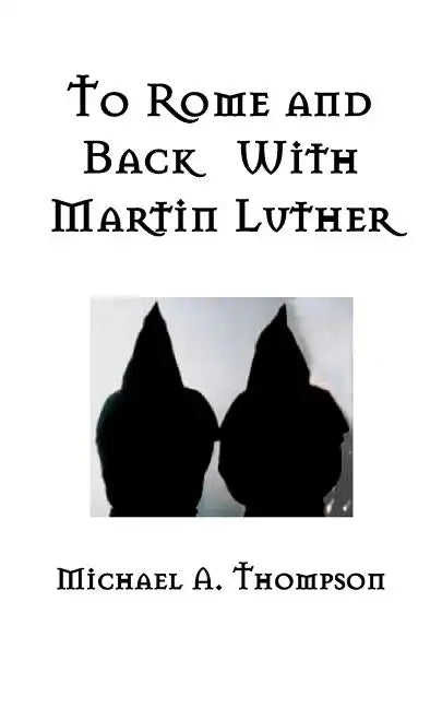 To Rome and Back With Martin Luther: The Pilgrimage That Would Ultimately Lead to the Protestant Reformation - Paperback