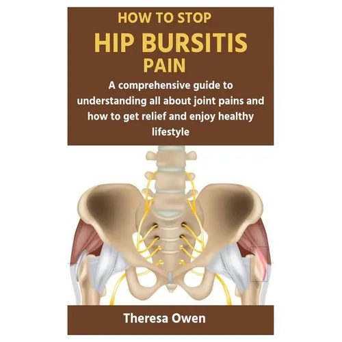 How to Stop Hip Bursitis Pain: A comprehensive guide to understanding all about joint pains and how to get relief and enjoy healthy lifestyle - Paperback