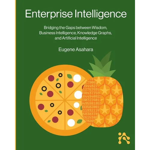 Enterprise Intelligence: Bridging the Gaps between Wisdom, Business Intelligence, Knowledge Graphs, and Artificial Intelligence - Paperback