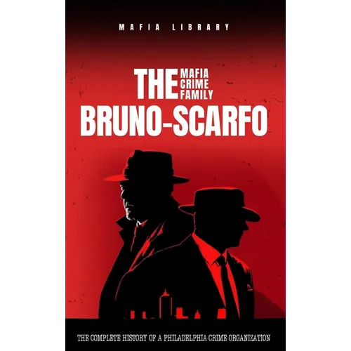 The Bruno-Scarfo Mafia Crime Family: The Complete History of a Philadelphia Criminal Organization - Hardcover