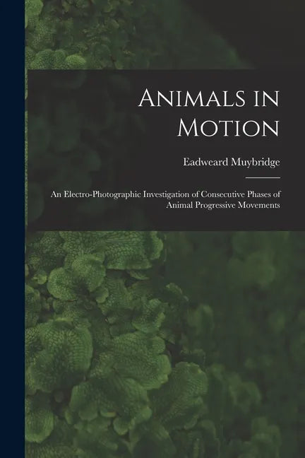 Animals in Motion: an Electro-photographic Investigation of Consecutive Phases of Animal Progressive Movements - Paperback