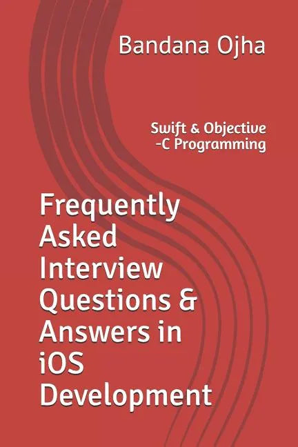 Frequently Asked Interview Questions & Answers in IOS Development: Swift & Objective -C Programming - Paperback