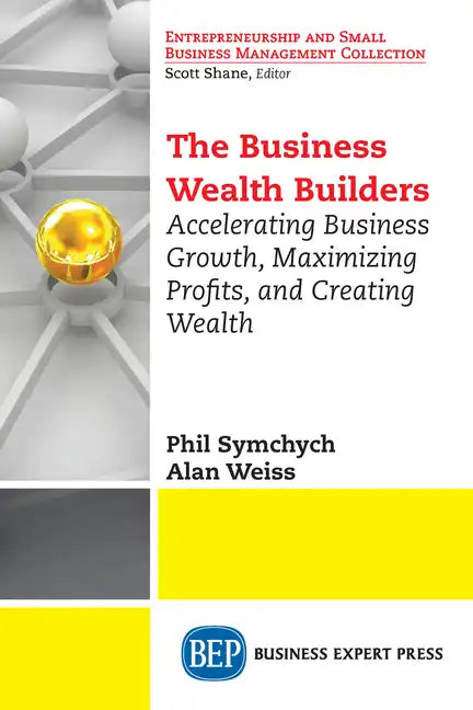 The Business Wealth Builders: Accelerating Business Growth, Maximizing Profits, and Creating Wealth - Paperback