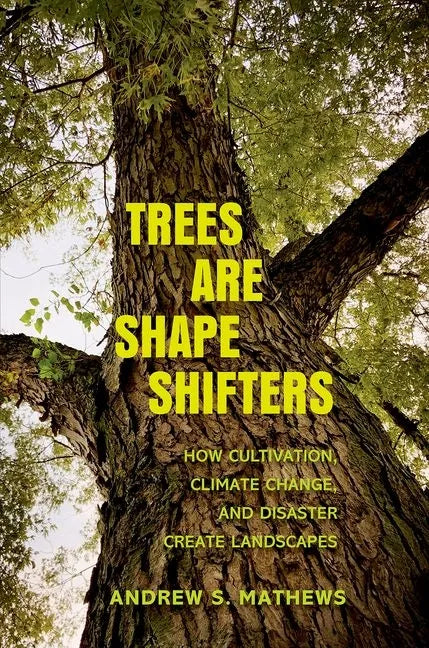 Trees Are Shape Shifters: How Cultivation, Climate Change, and Disaster Create Landscapes - Hardcover