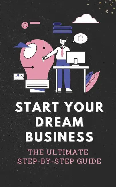 Start Your Dream Business: The Ultimate Step-by-Step Guide - Paperback