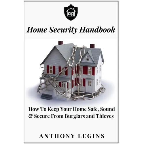 Home Security Handbook: How To Keep Your Home Safe, Sound & Secure From Burglars and Thieves - Paperback