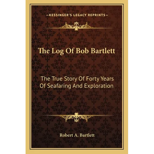 The Log Of Bob Bartlett: The True Story Of Forty Years Of Seafaring And Exploration - Paperback