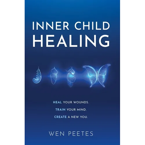 Inner Child Healing: Heal Your Wounds. Train Your Mind. Create A New You. - Hardcover