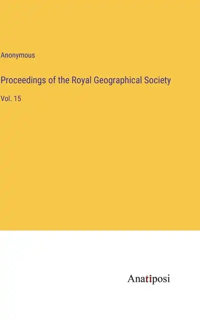 Proceedings of the Royal Geographical Society: Vol. 15 - Hardcover