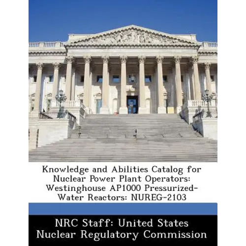 Knowledge and Abilities Catalog for Nuclear Power Plant Operators: Westinghouse Ap1000 Pressurized-Water Reactors: Nureg-2103 - Paperback