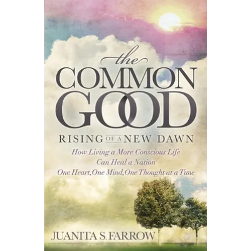 The Common Good: Rising of a New Dawn How Living a More Conscious Life Can Heal a Nation One Heart, One Mind, One Thought at a Time - Paperback